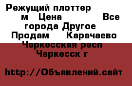 Режущий плоттер 1,3..1,6,.0,7м › Цена ­ 39 900 - Все города Другое » Продам   . Карачаево-Черкесская респ.,Черкесск г.